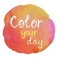 Color your day. Positive motivational slogan on colorful watercolor background