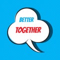Comic speech bubble with phrase better together
