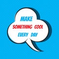 Comic speech bubble with phrase make something cool every day