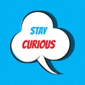 Comic speech bubble with phrase Stay curious