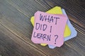 Concept of What Did I Learn? Personal Development write on sticky notes isolated on Wooden Table