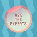 Conceptual hand writing showing Ask The Experts. Business photo text Look for a professional advice consultation support