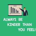 Conceptual hand writing showing Always Be Kinder Than You Feel. Business photo text Try to stay more patient cheerful positive Man