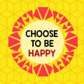 Conceptual hand writing showing Choose To Be Happy. Business photo showcasing Decide being in a good mood smiley cheerful glad