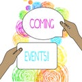 Conceptual hand writing showing Coming Events. Business photo showcasing happening or appearing soon Upcoming