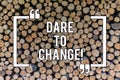 Conceptual hand writing showing Dare To Change. Business photo text Do not be afraid to make changes for good Innovation