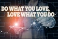 Conceptual hand writing showing Do What You Love Love What You Do. Business photo text you able doing stuff you enjoy it