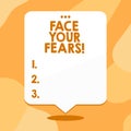 Conceptual hand writing showing Face Your Fears. Business photo text recognize you are afraid something and try work