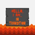 Conceptual hand writing showing Hello I Am In Transition. Business photo text Changing process Progressing planning new