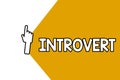 Conceptual hand writing showing Introvert. Business photo showcasing tend to be inward turning or focused more internal