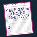 Conceptual hand writing showing Keep Calm And Be Positive. Business photo text Stay calmed positivity happiness smiling