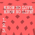 Conceptual hand writing showing Know No Love Know No Life. Business photo showcasing Lovely inspiration motivation