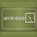 Conceptual hand writing showing Mentor Needed. Business photo showcasing Guidance advice support training required