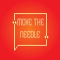 Conceptual hand writing showing Move The Needle. Business photo text Make a noticeable difference in something do better