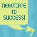 Conceptual hand writing showing Negotiate To Success. Business photo showcasing confer with another so as to arrive at