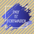 Conceptual hand writing showing Pay It Forward. Business photo text Do the payment a certain amount of time after