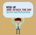 Conceptual hand writing showing Rise Up And Attack The Day With Enthusiasm. Business photo showcasing Be enthusiast