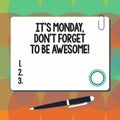 Conceptual hand writing showing It S Is Monday Don T Forget To Be Awesome. Business photo showcasing First day of the week