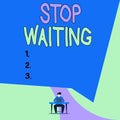 Conceptual hand writing showing Stop Waiting. Business photo showcasing do not stay in the same place doing nothing Move forward