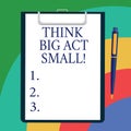 Conceptual hand writing showing Think Big Act Small. Business photo showcasing Make little steps to slowly reach your