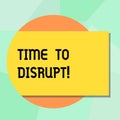 Conceptual hand writing showing Time To Disrupt. Business photo showcasing Moment of disruption innovation required