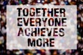 Conceptual hand writing showing Together Everyone Achieves More. Business photo text Teamwork Cooperation Attain Acquire Success B