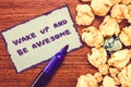 Conceptual hand writing showing Wake Up And Be Awesome. Business photo showcasing Rise up and Shine Start the day Right and Bright