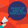 Conceptual hand writing showing Wake Up And Be Fabulous. Business photo showcasing Motivation inspiration encouragement