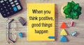 Conceptual manuscript showing When you think positive, good things happen. Clarify your ideas and use your powers wisely