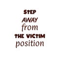 Conceptual motivational vector quote. Step away from the victim position. Lettering on white background