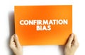 Confirmation Bias is the tendency to search for, favor, and recall information in a way that confirms