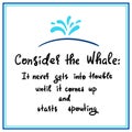 Consider the whale: It never gets into trouble until it comes up and starts spouting - simple inspire and motivational quote. Prin