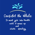 Consider the whale: It never gets into trouble until it comes up and starts spouting - simple inspire and motivational quote.