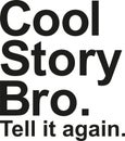 Cool story bro. Tell it again. Saying