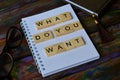 What do you want, text words typography on wooden background, life and business motivational inspirational concept.