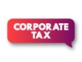 Corporate Tax direct tax imposed on the income or capital of corporations or analogous legal entities, text concept message