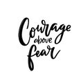 Courage above fear. Motivational quote, support saying for t-shirt, print design and cards. Black script handwritten