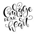 Courage dear heart - black lettering isolated on white background, vector illustration