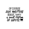 Of course size matters nobody wants a small cup of coffee. Lettering. calligraphy illustration