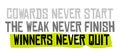 Cowards Never Start The Weak Never Finish Winners Never Quit