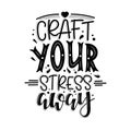 Craft your stress away Vector lettering, motivational quote for handicraft market. Humorous quote for a person whose