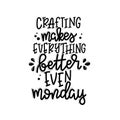 Crafting makes everything better even monday Vector lettering, motivational quote for handicraft market. Humorous quote