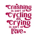 Crashing is part of cycling as crying is part of love. Best awesome inspirational or motivational cycling quote