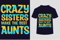 About Crazy Sisters Make The Best Aunts T-shirt Design