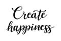 Create happiness. Inspirational quote about happy. Modern calligraphy phrase