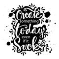 Create something today even if it sucks.