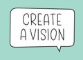 Create a vision inscription. Handwritten lettering illustration. Black vector text in speech bubble.Simple outline style
