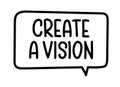 Create a vision inscription. Handwritten lettering illustration. Black vector text in speech bubble.Simple outline style