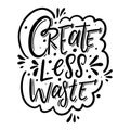 Create Less Waste. Black ink. Motivation lettering phrase. Hand drawn vector illustration. Scandinavian typography.