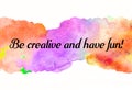 Creative rainbow texture for design with quote Be creative and have fun! Vibrant hand painted watercolor background. Handmade over Royalty Free Stock Photo